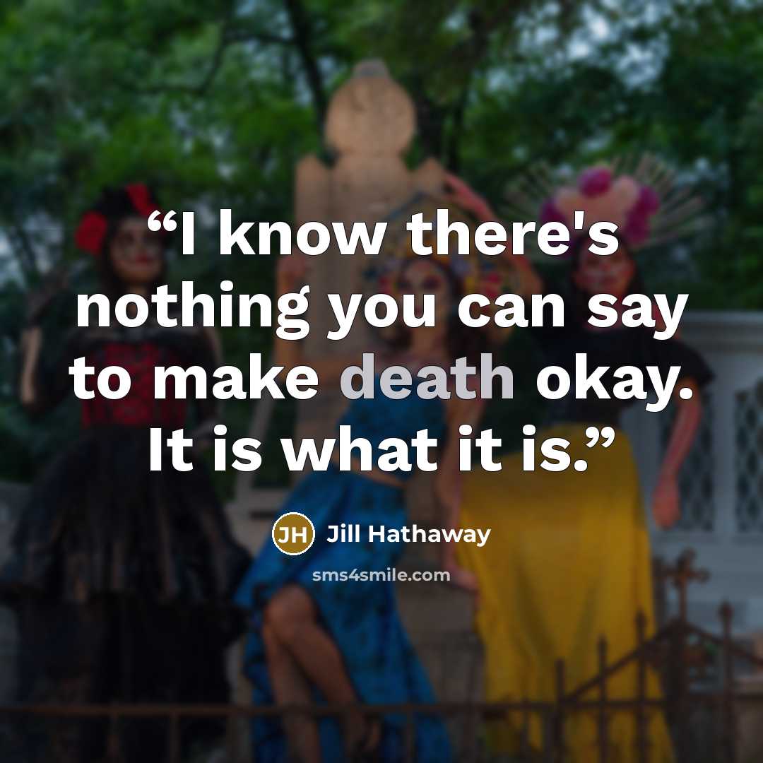 “I know there's nothing you can say to make death okay. It is what it is.” quote by Jill Hathaway