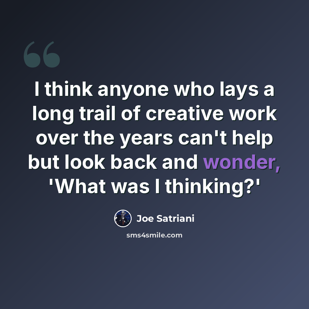 “I think anyone who lays a long trail of creative work over the years can't help but look back and wonder, 'What was I thinking?'” quote by Joe Satriani