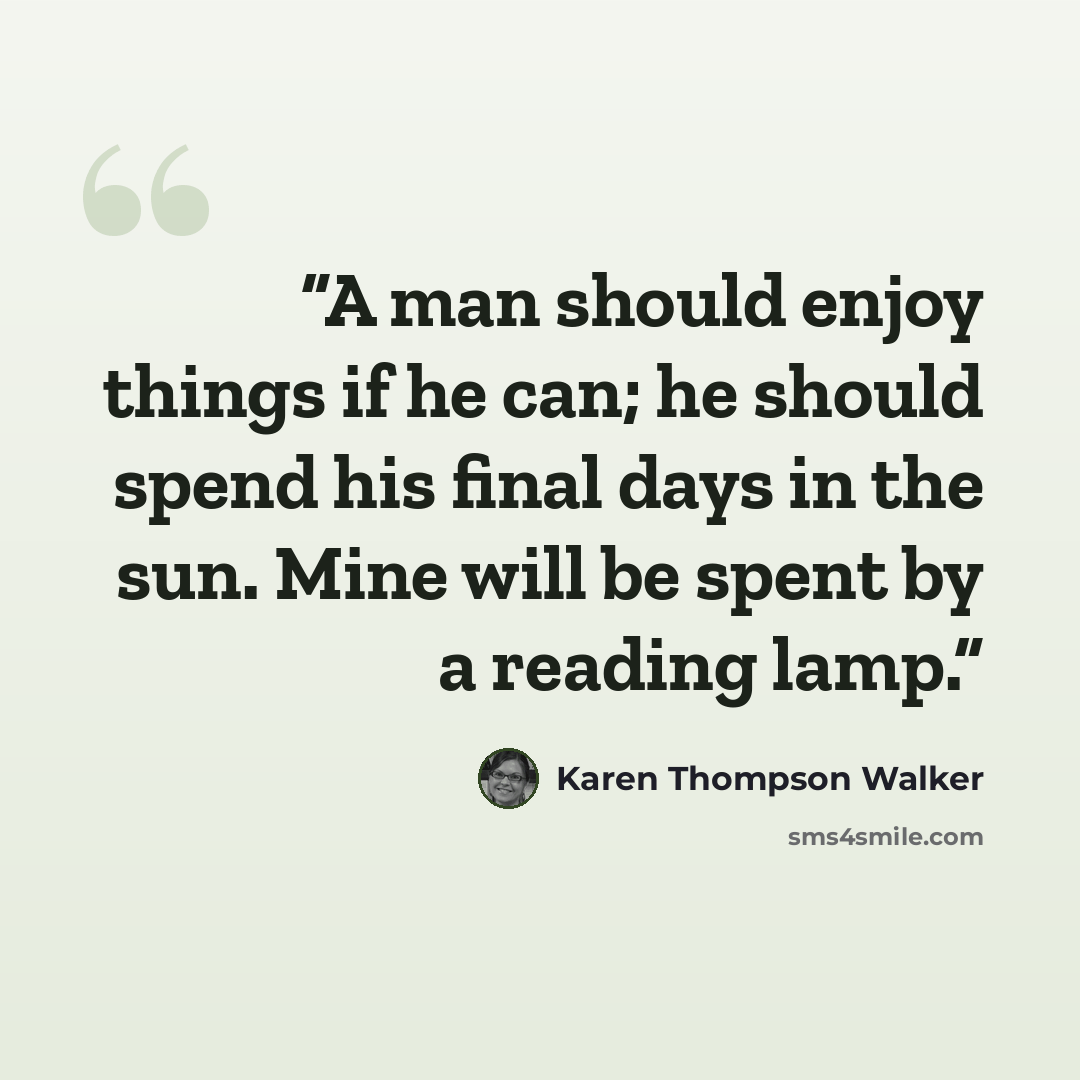 “A man should enjoy things if he can; he should spend his final days in the sun. Mine will be spent by a reading lamp.” quote by Karen Thompson Walker