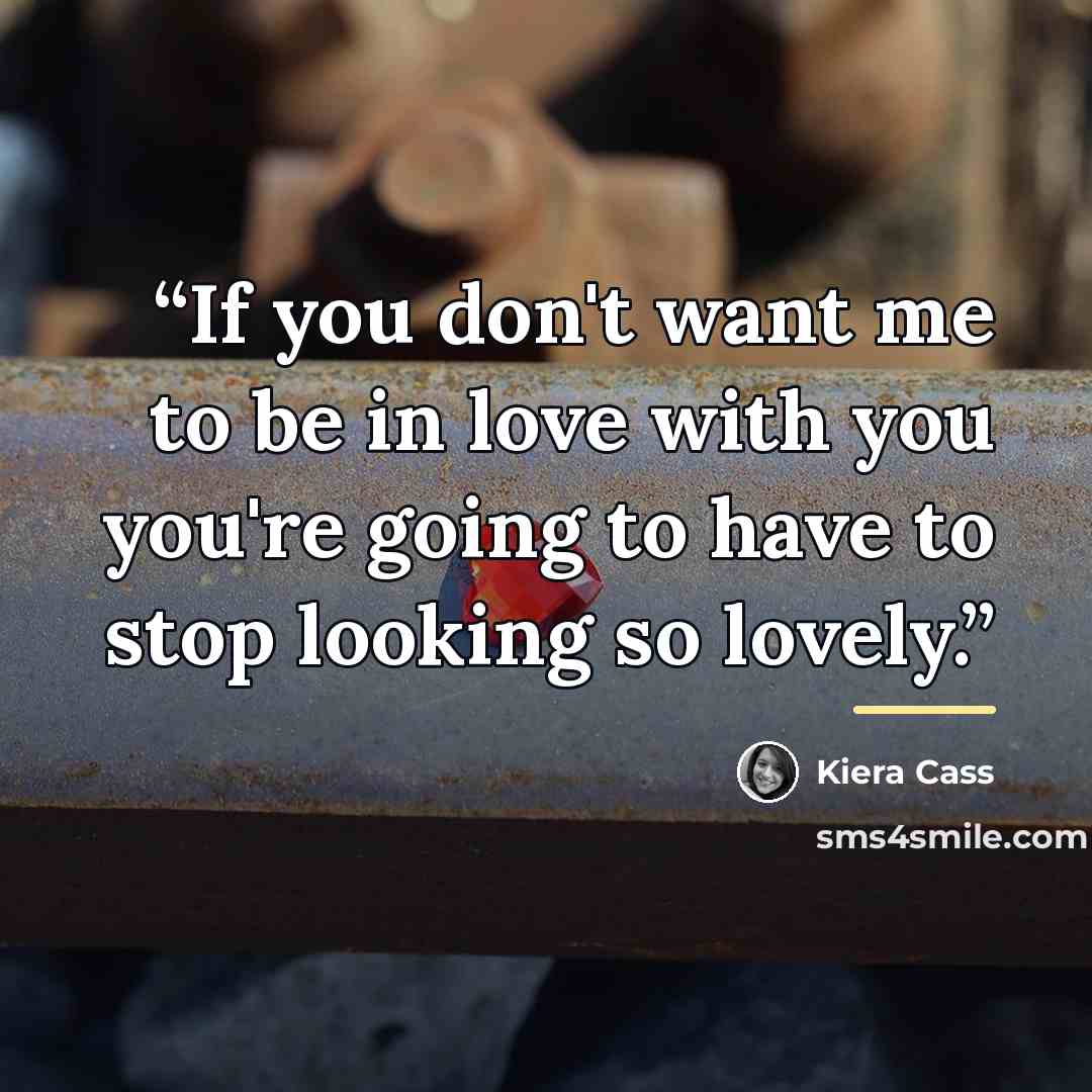 “If you don't want me to be in love with you you're going to have to stop looking so lovely.” quote by Kiera Cass