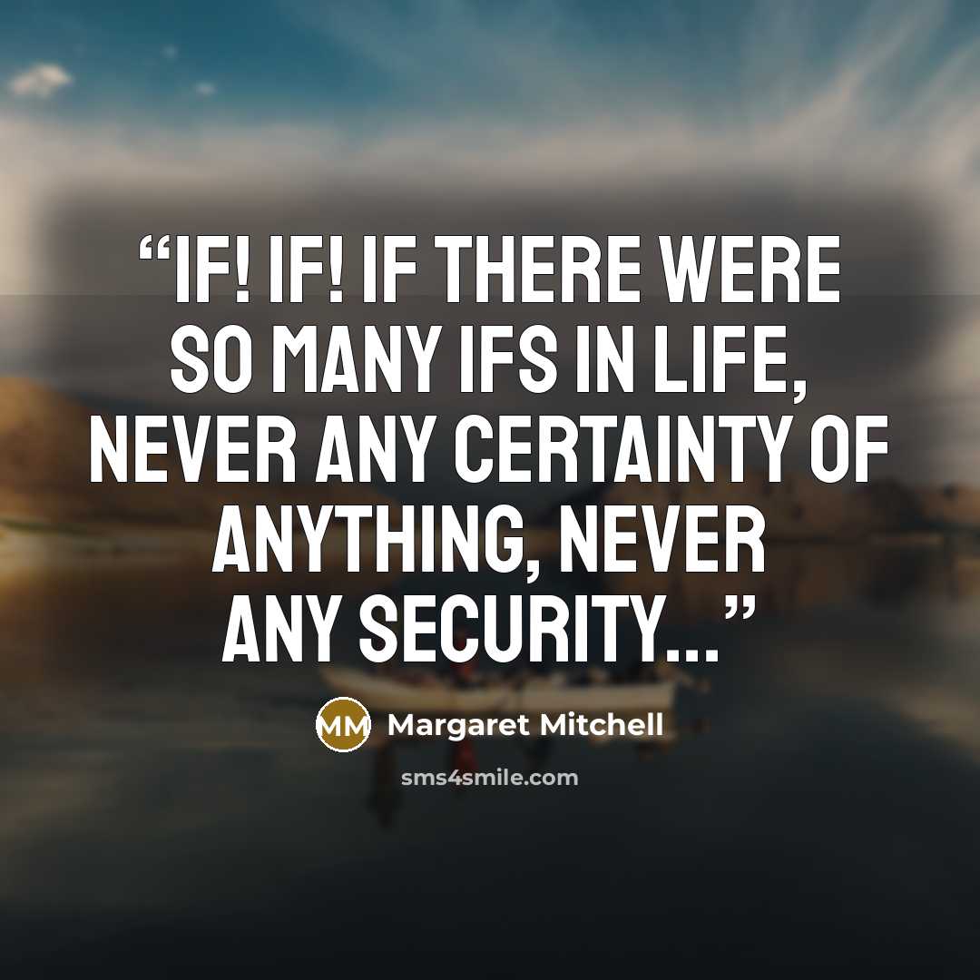“If! If! If There were so many ifs in life, never any certainty of anything, never any security...” quote by Margaret Mitchell