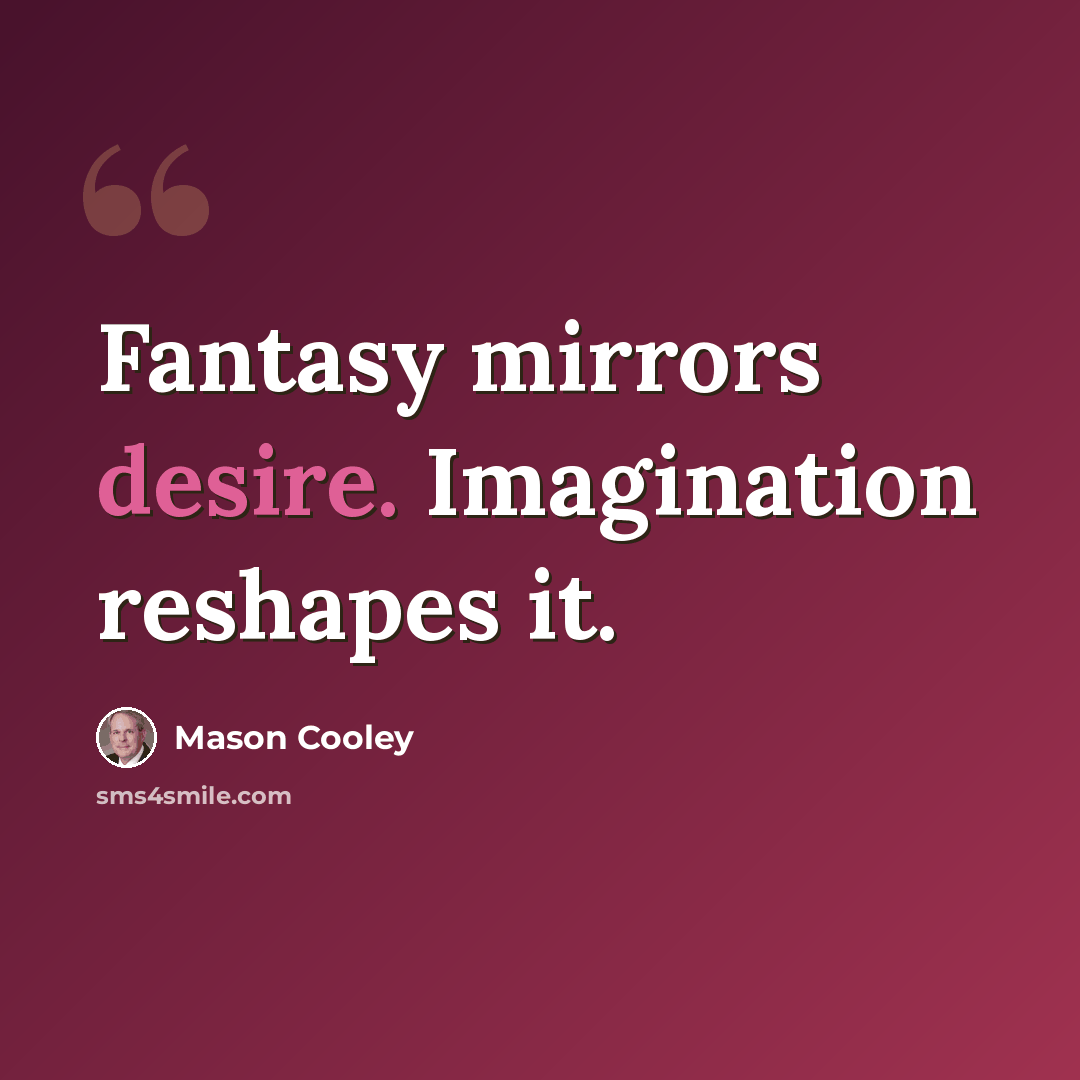 “Fantasy mirrors desire. Imagination reshapes it.” quote by Mason Cooley