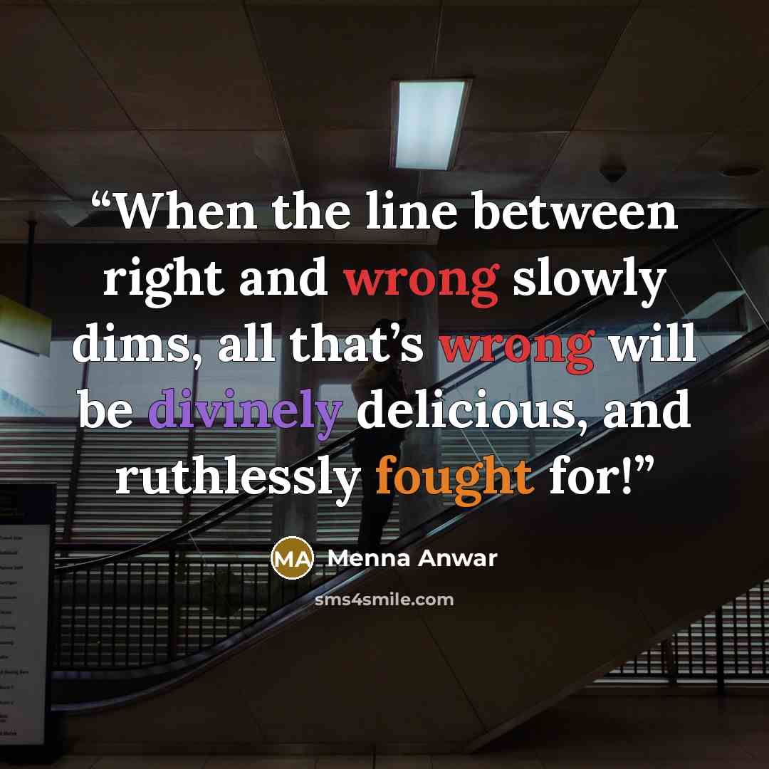 “When the line between right and wrong slowly dims, all that’s wrong will be divinely delicious, and ruthlessly fought for!” quote by Menna Anwar