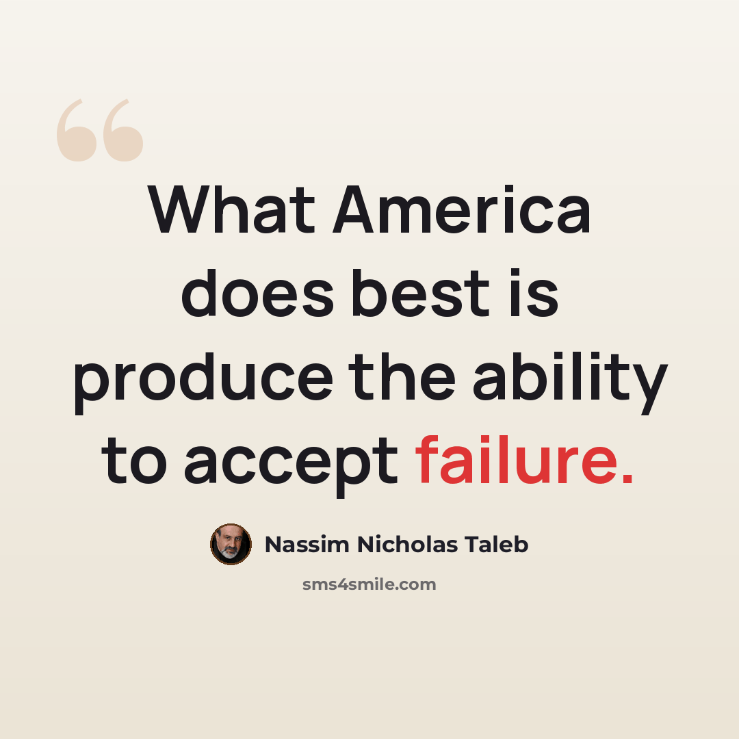 “What America does best is produce the ability to accept failure.” quote by Nassim Nicholas Taleb