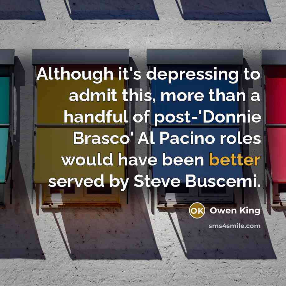 “Although it's depressing to admit this, more than a handful of post-'Donnie Brasco' Al Pacino roles would have been better served by Steve Buscemi.” quote by Owen King