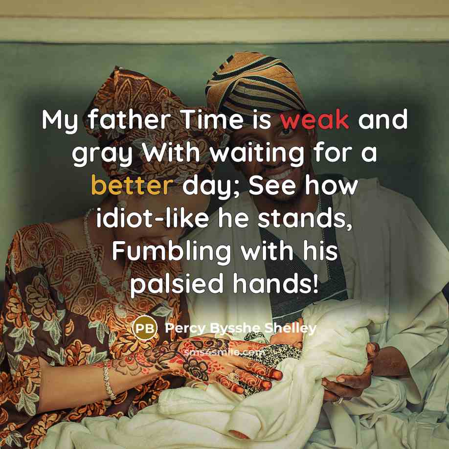 “My father Time is weak and gray With waiting for a better day; See how idiot-like he stands, Fumbling with his palsied hands!” quote by Percy Bysshe Shelley