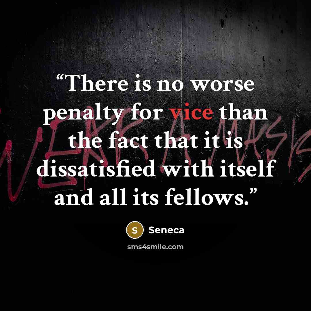 “There is no worse penalty for vice than the fact that it is dissatisfied with itself and all its fellows.” quote by Seneca