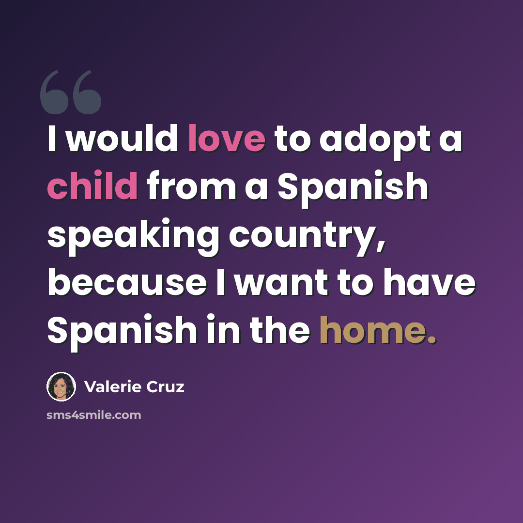 “I would love to adopt a child from a Spanish speaking country, because I want to have Spanish in the home.” quote by Valerie Cruz