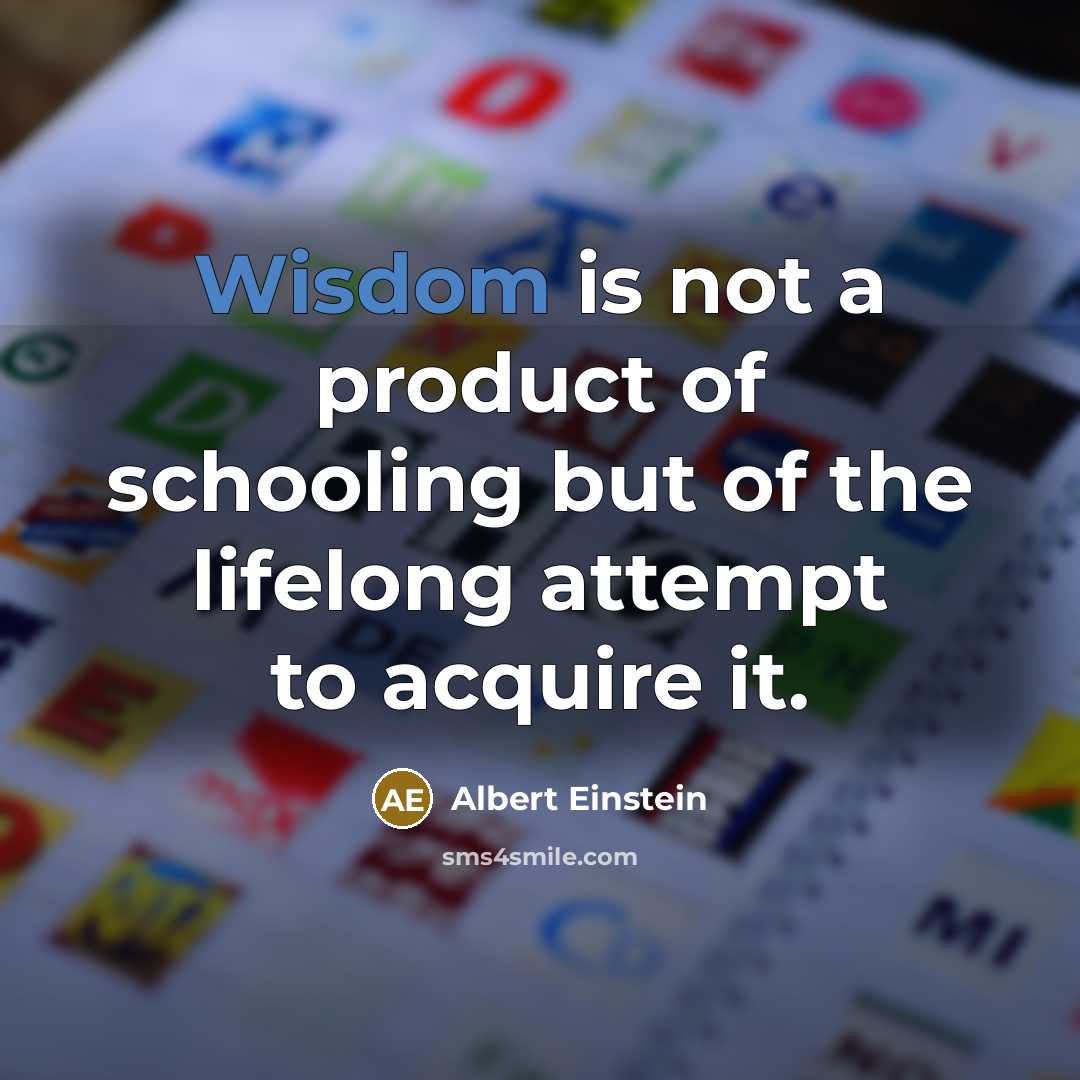 “Wisdom is not a product of schooling but of the lifelong attempt to acquire it.” quote by Albert Einstein