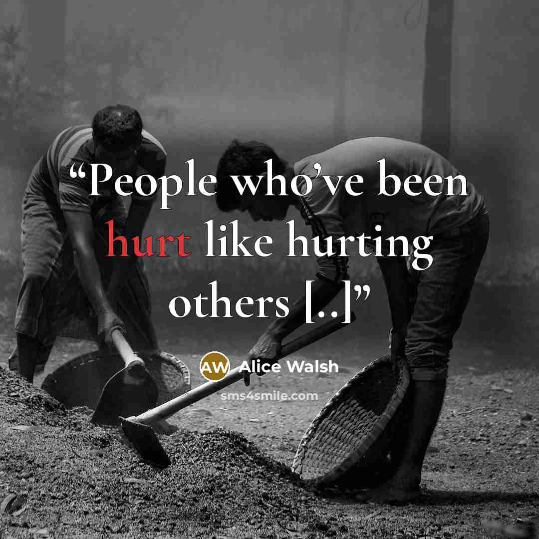 “People who’ve been hurt like hurting others [..]” quote by Alice Walsh