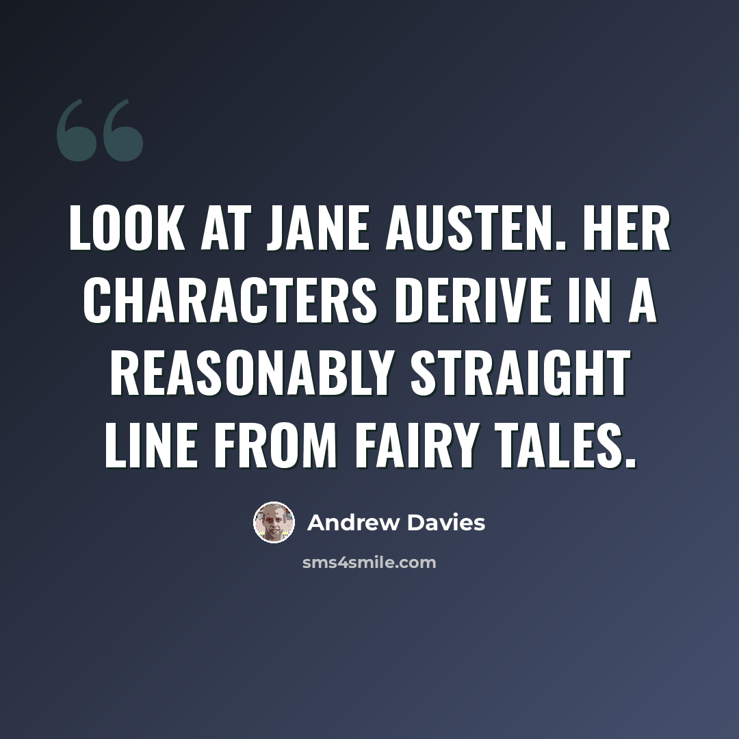 “Look at Jane Austen. Her characters derive in a reasonably straight line from fairy tales.” quote by Andrew Davies