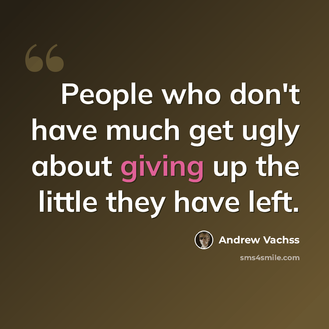 “People who don't have much get ugly about giving up the little they have left.” quote by Andrew Vachss