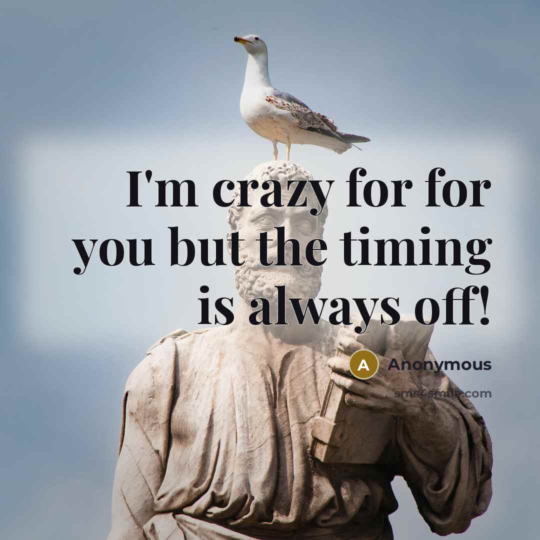 “I'm crazy for for you but the timing is always off!” quote by Anonymous
