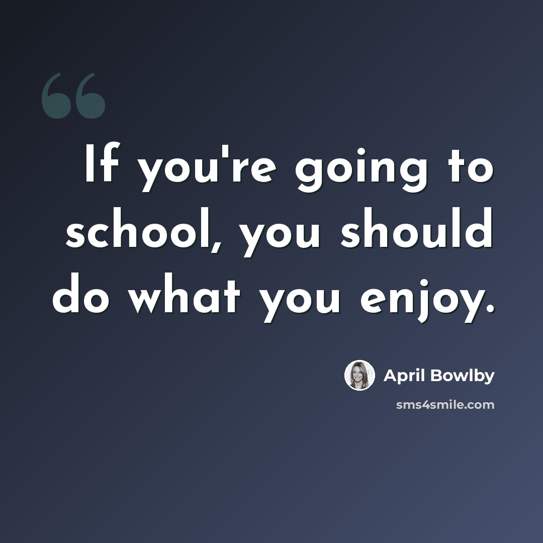 “If you're going to school, you should do what you enjoy.” quote by April Bowlby
