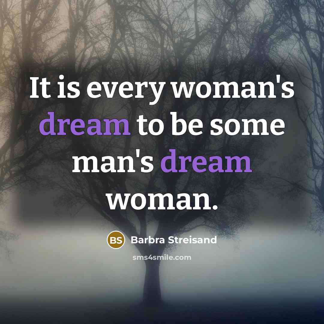 “It is every woman's dream to be some man's dream woman.” quote by Barbra Streisand