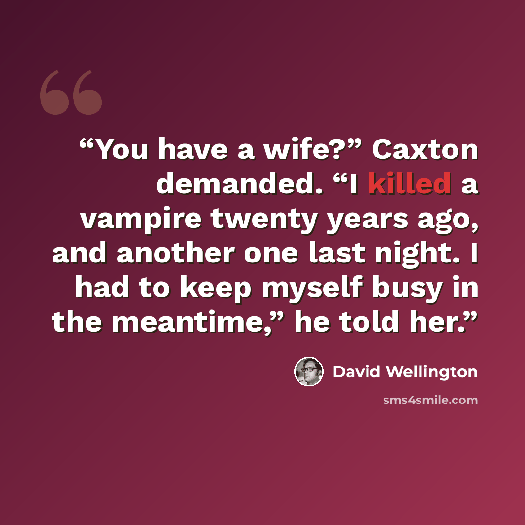 “You have a wife?” Caxton demanded. “I killed a vampire twenty years ago, and another one last night. I had to keep myself busy in the meantime,” he told her.” quote by David Wellington