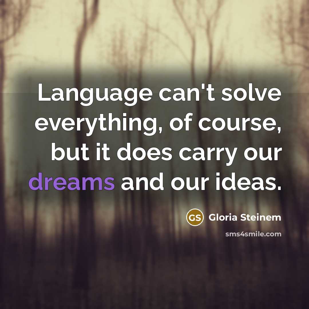“Language can't solve everything, of course, but it does carry our dreams and our ideas.” quote by Gloria Steinem