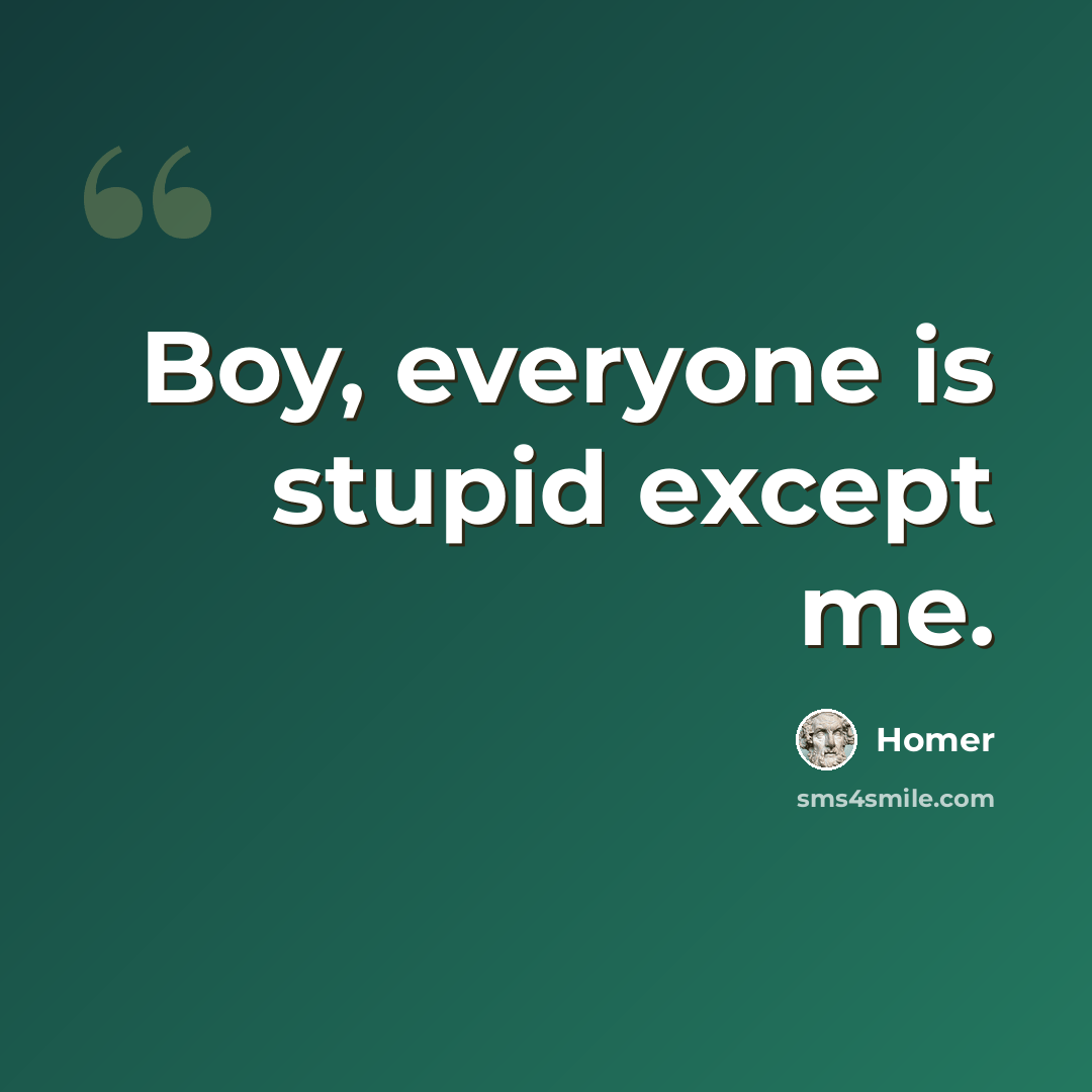 “Boy, everyone is stupid except me.” quote by Homer