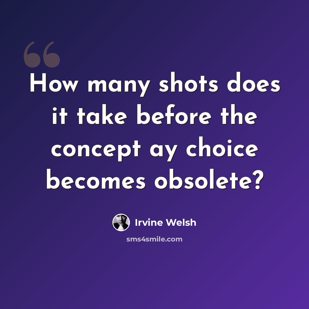“How many shots does it take before the concept ay choice becomes obsolete?” quote by Irvine Welsh