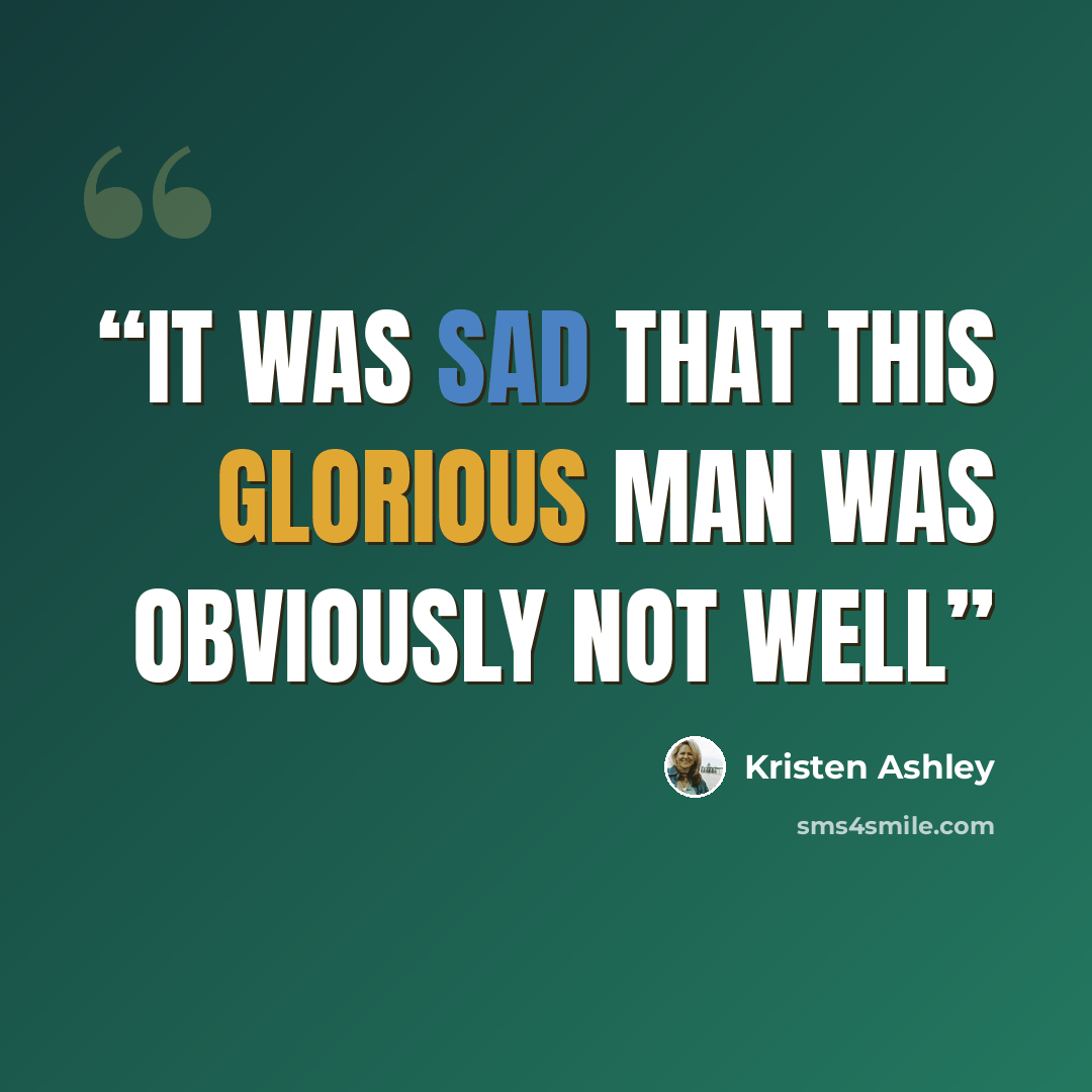 “It was sad that this glorious man was obviously not well” quote by Kristen Ashley