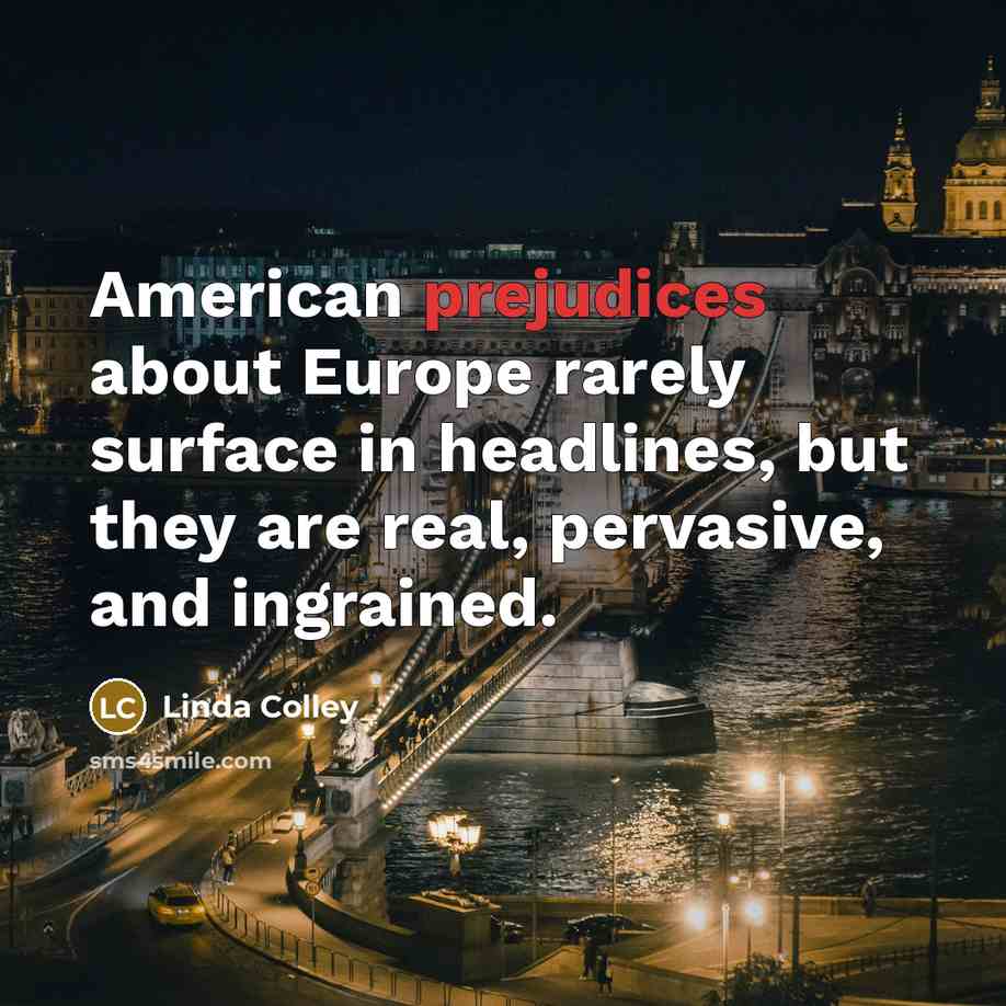“American prejudices about Europe rarely surface in headlines, but they are real, pervasive, and ingrained.” quote by Linda Colley