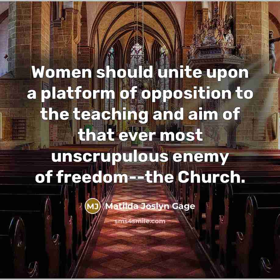 “Women should unite upon a platform of opposition to the teaching and aim of that ever most unscrupulous enemy of freedom--the Church.” quote by Matilda Joslyn Gage