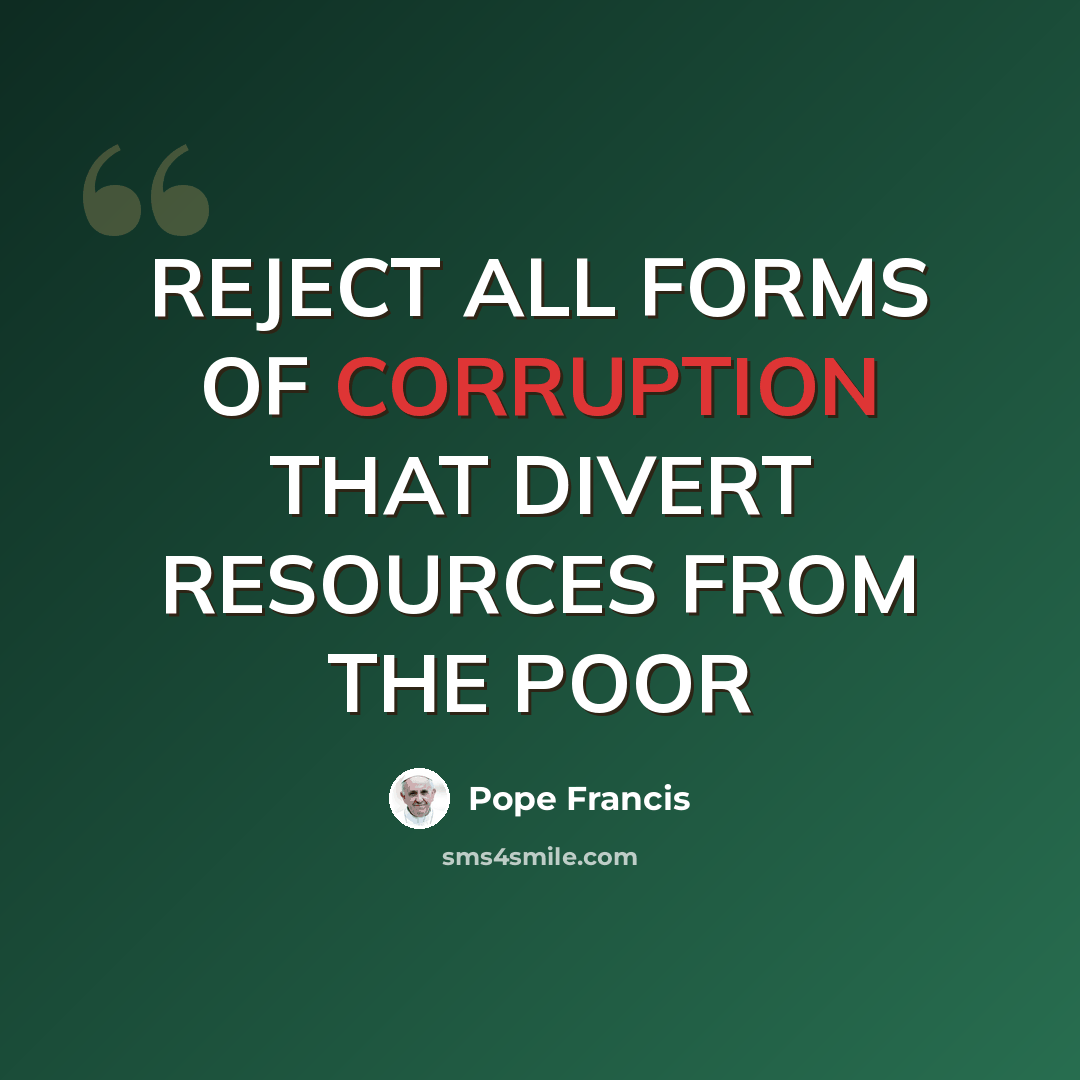 “REJECT ALL FORMS OF CORRUPTION THAT DIVERT RESOURCES FROM THE POOR” quote by Pope Francis