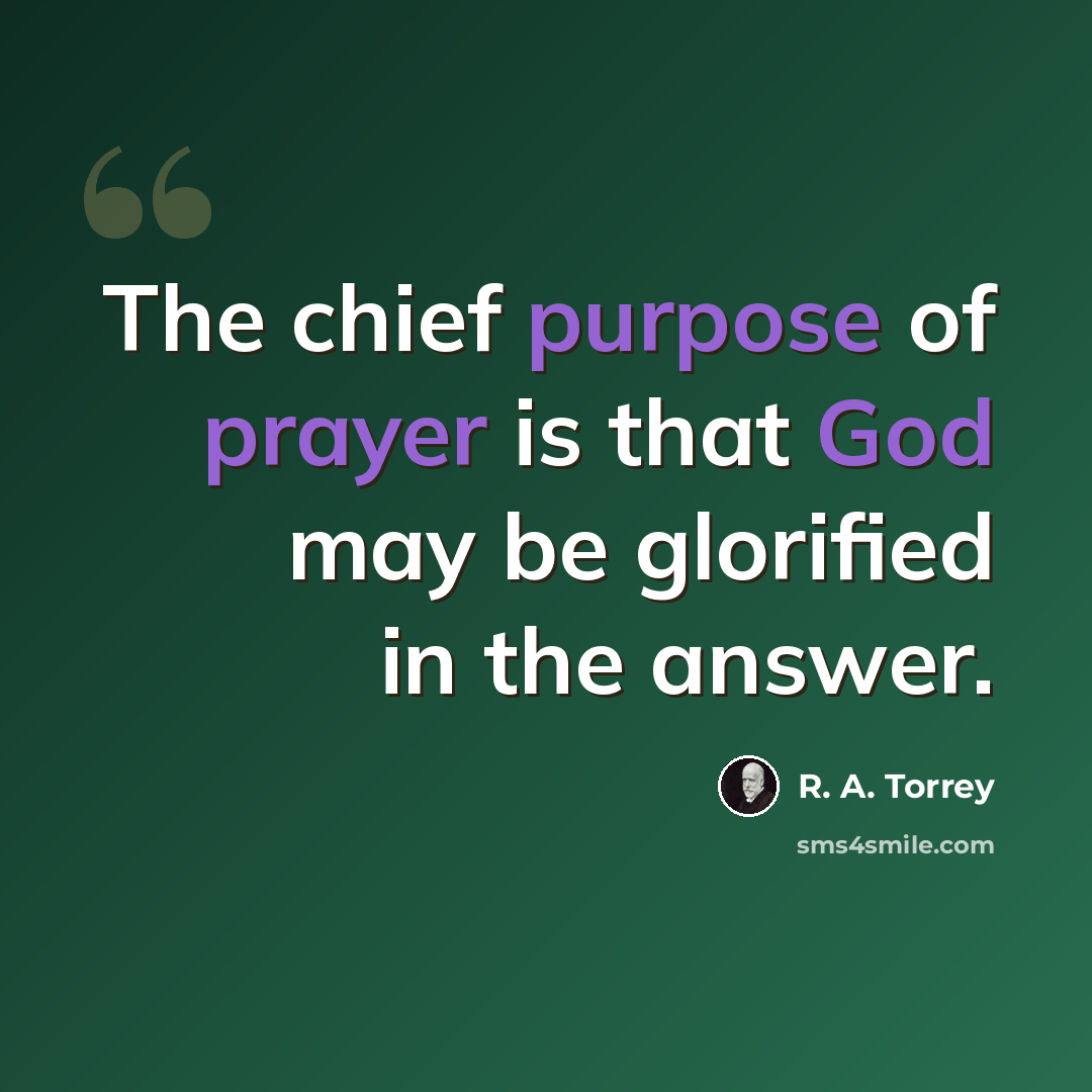 “The chief purpose of prayer is that God may be glorified in the answer.” quote by R. A. Torrey