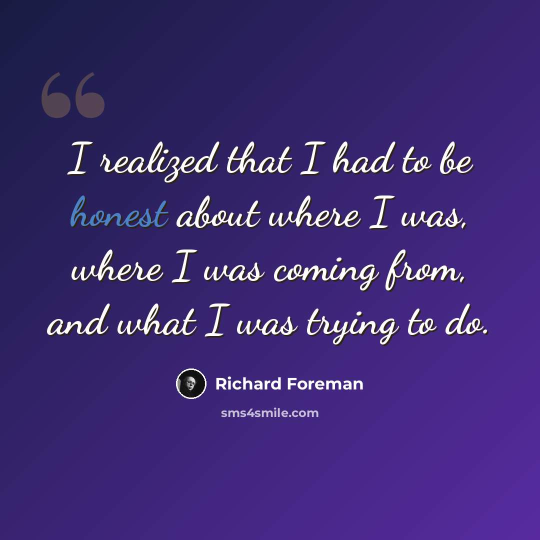 “I realized that I had to be honest about where I was, where I was coming from, and what I was trying to do.” quote by Richard Foreman