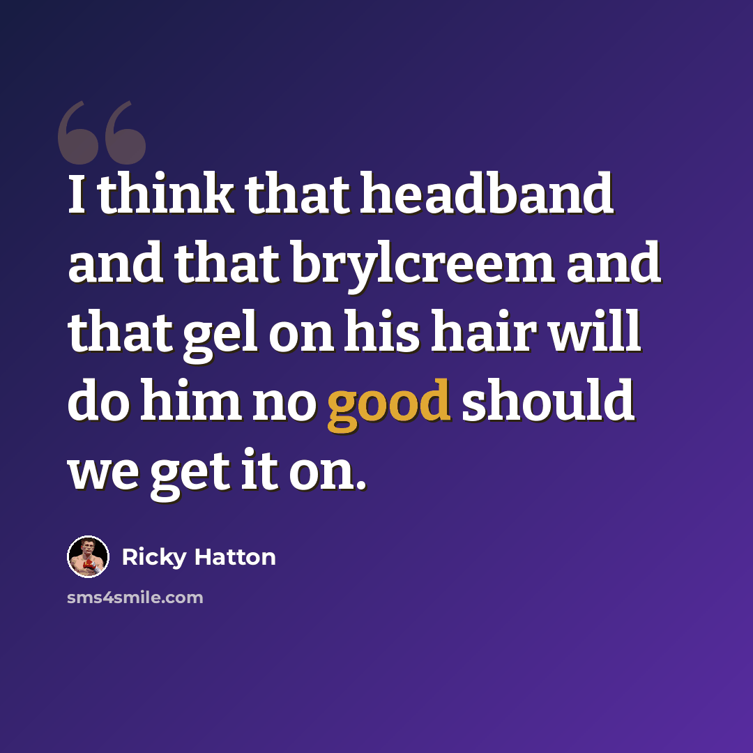 “I think that headband and that brylcreem and that gel on his hair will do him no good should we get it on.” quote by Ricky Hatton