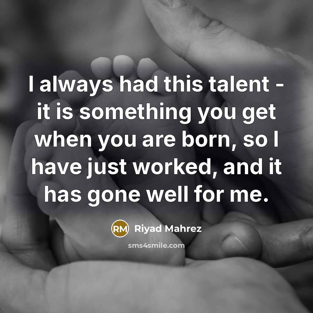 “I always had this talent - it is something you get when you are born, so I have just worked, and it has gone well for me.” quote by Riyad Mahrez