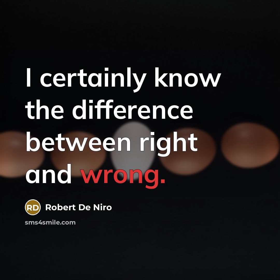 “I certainly know the difference between right and wrong.” quote by Robert De Niro