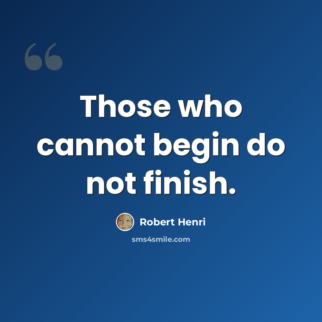 “Those who cannot begin do not finish.” quote by Robert Henri