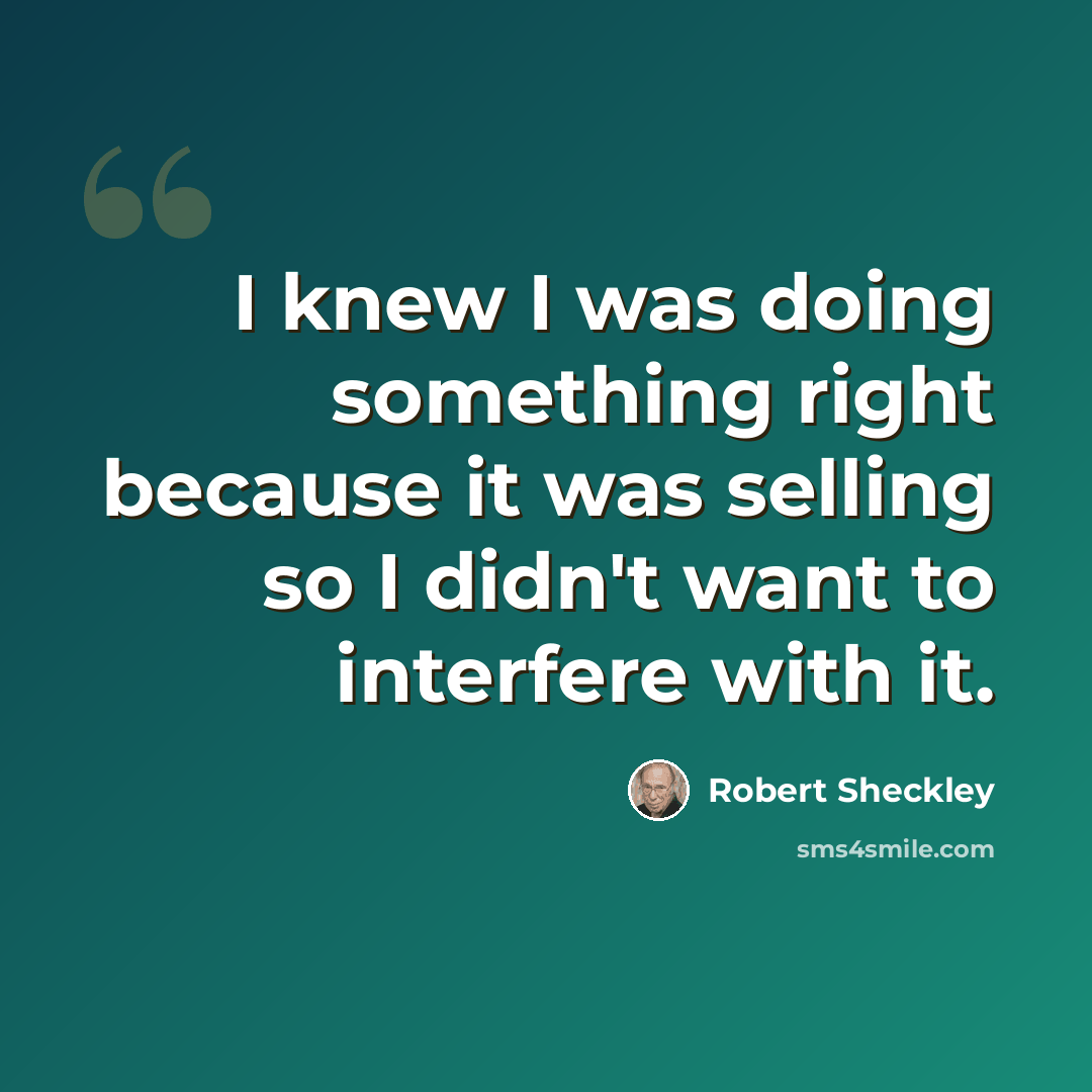“I knew I was doing something right because it was selling so I didn't want to interfere with it.” quote by Robert Sheckley