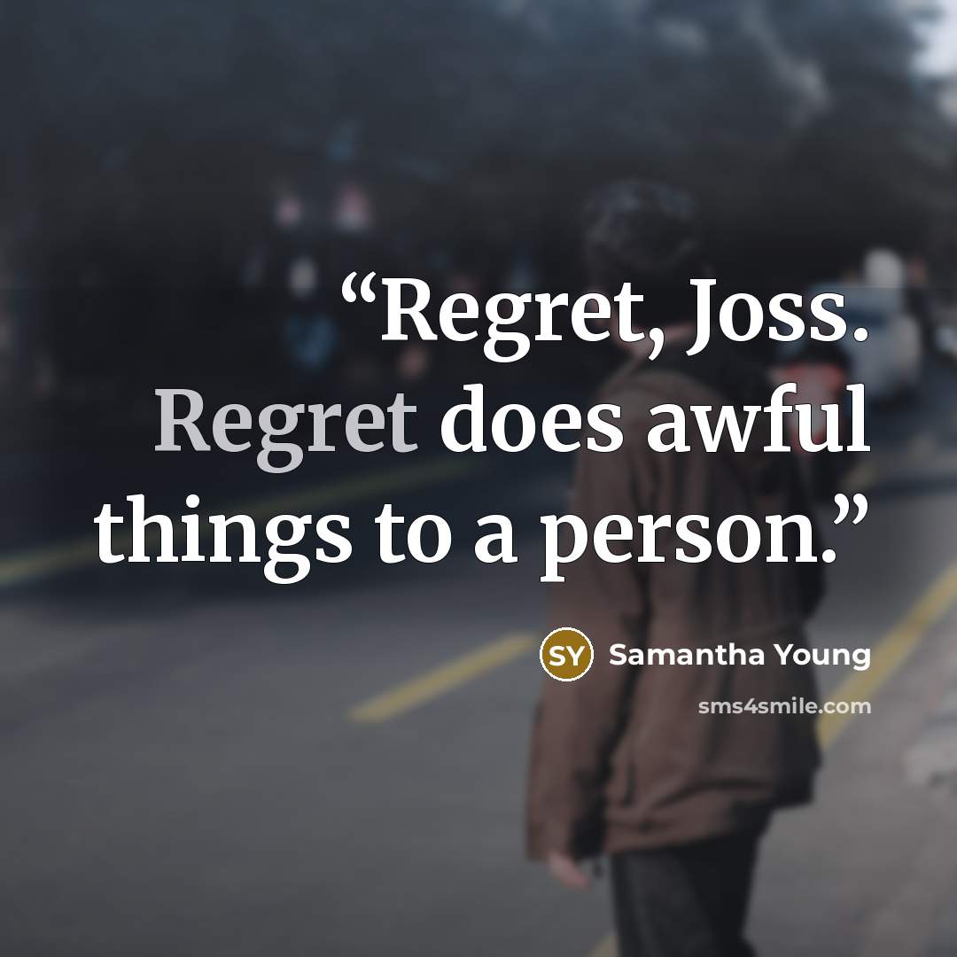 “Regret, Joss. Regret does awful things to a person.” quote by Samantha Young