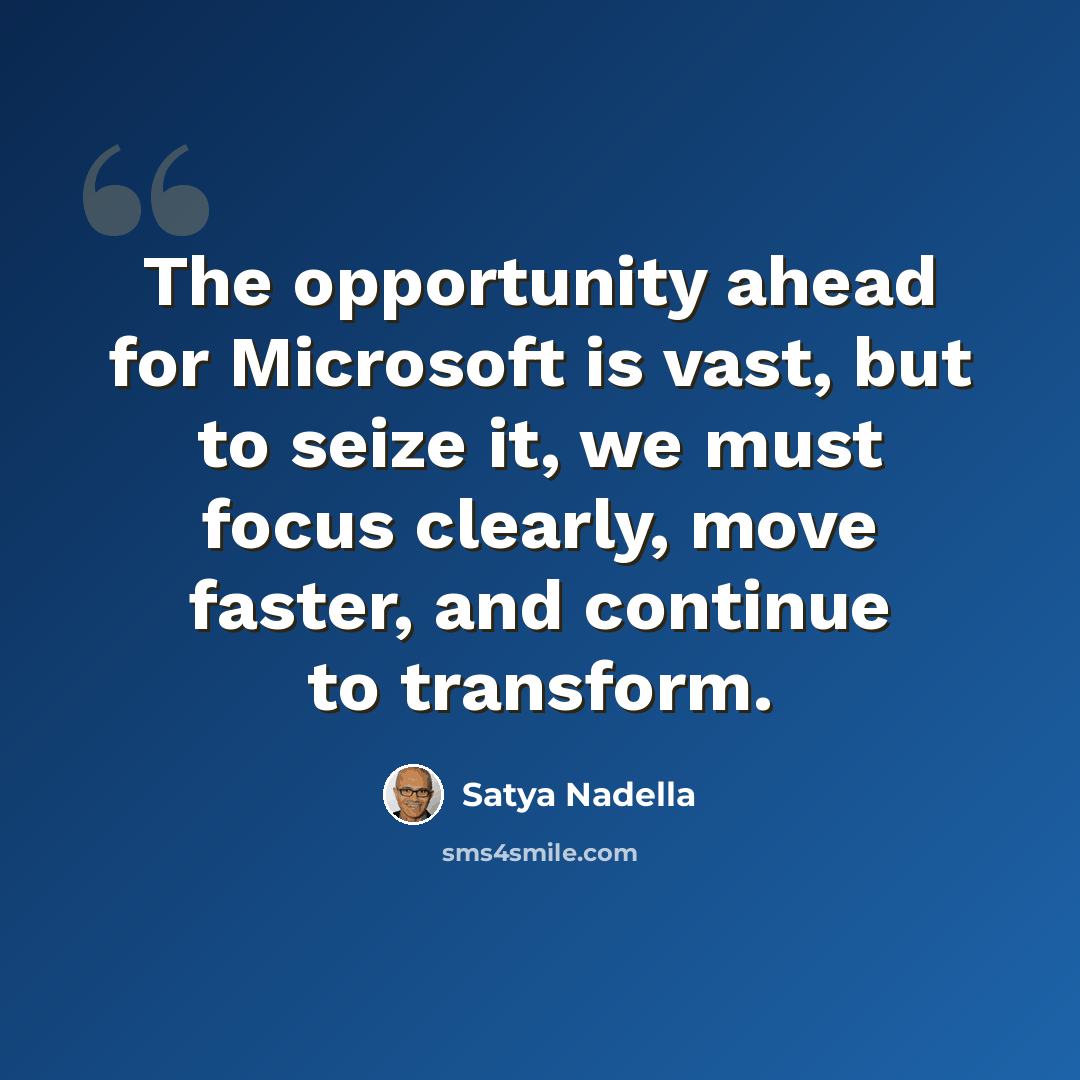 “The opportunity ahead for Microsoft is vast, but to seize it, we must focus clearly, move faster, and continue to transform.” quote by Satya Nadella