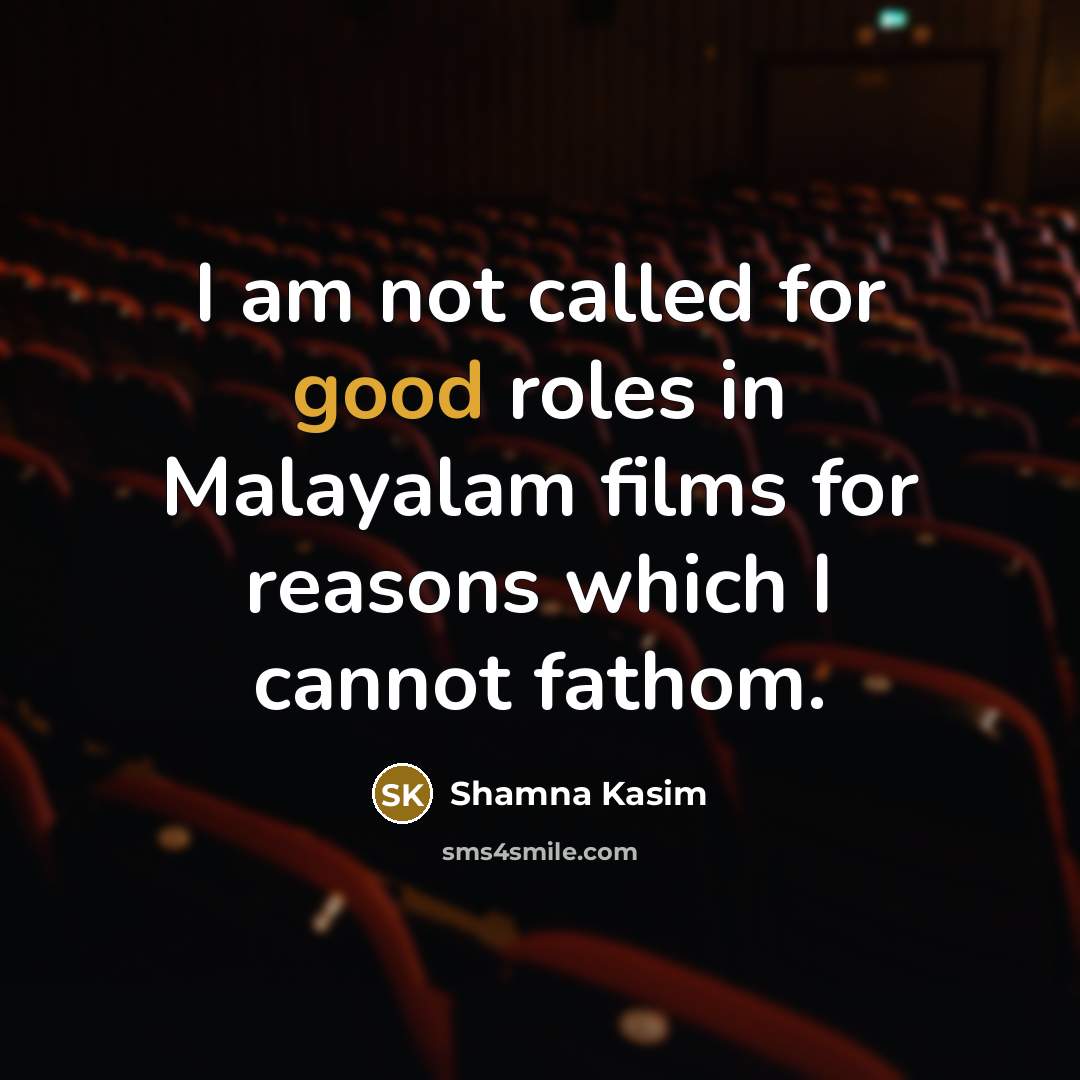“I am not called for good roles in Malayalam films for reasons which I cannot fathom.” quote by Shamna Kasim