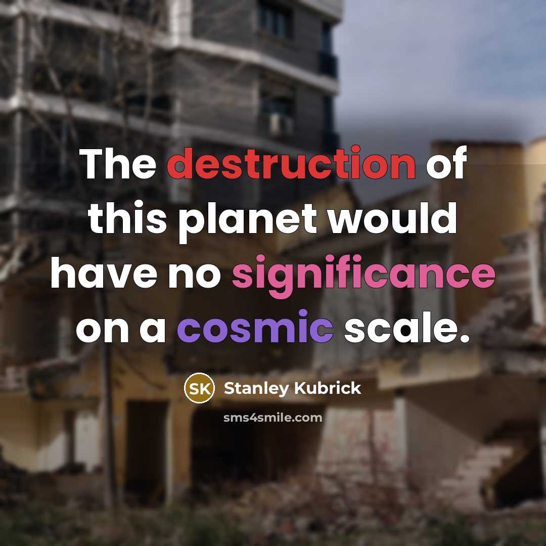 “The destruction of this planet would have no significance on a cosmic scale.” quote by Stanley Kubrick