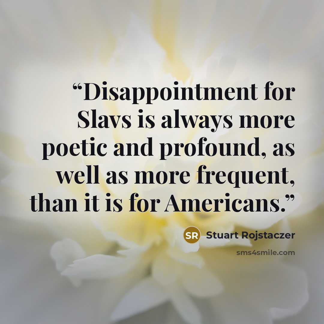 “Disappointment for Slavs is always more poetic and profound, as well as more frequent, than it is for Americans.” quote by Stuart Rojstaczer