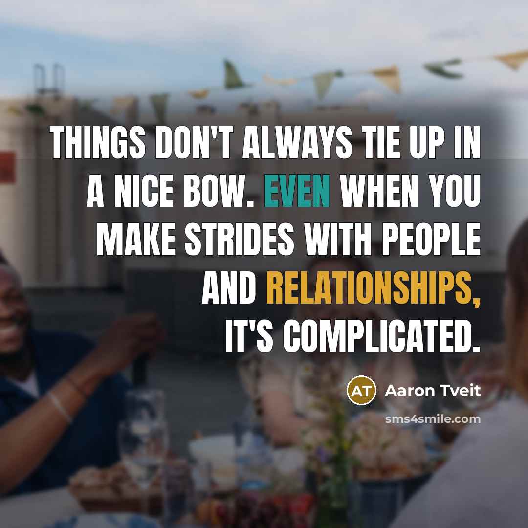 “Things don't always tie up in a nice bow. Even when you make strides with people and relationships, it's complicated.” quote by Aaron Tveit