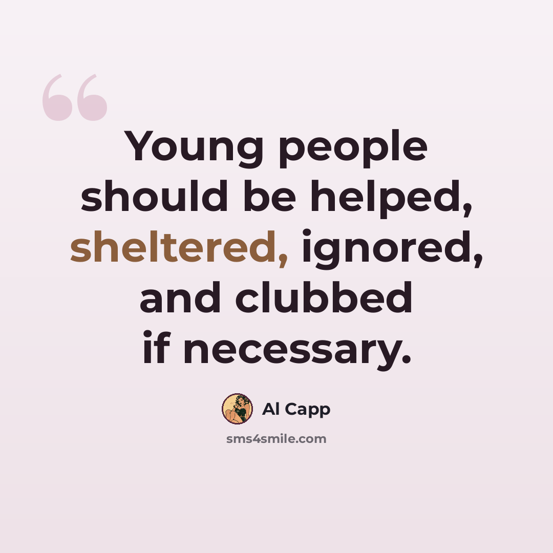 “Young people should be helped, sheltered, ignored, and clubbed if necessary.” quote by Al Capp
