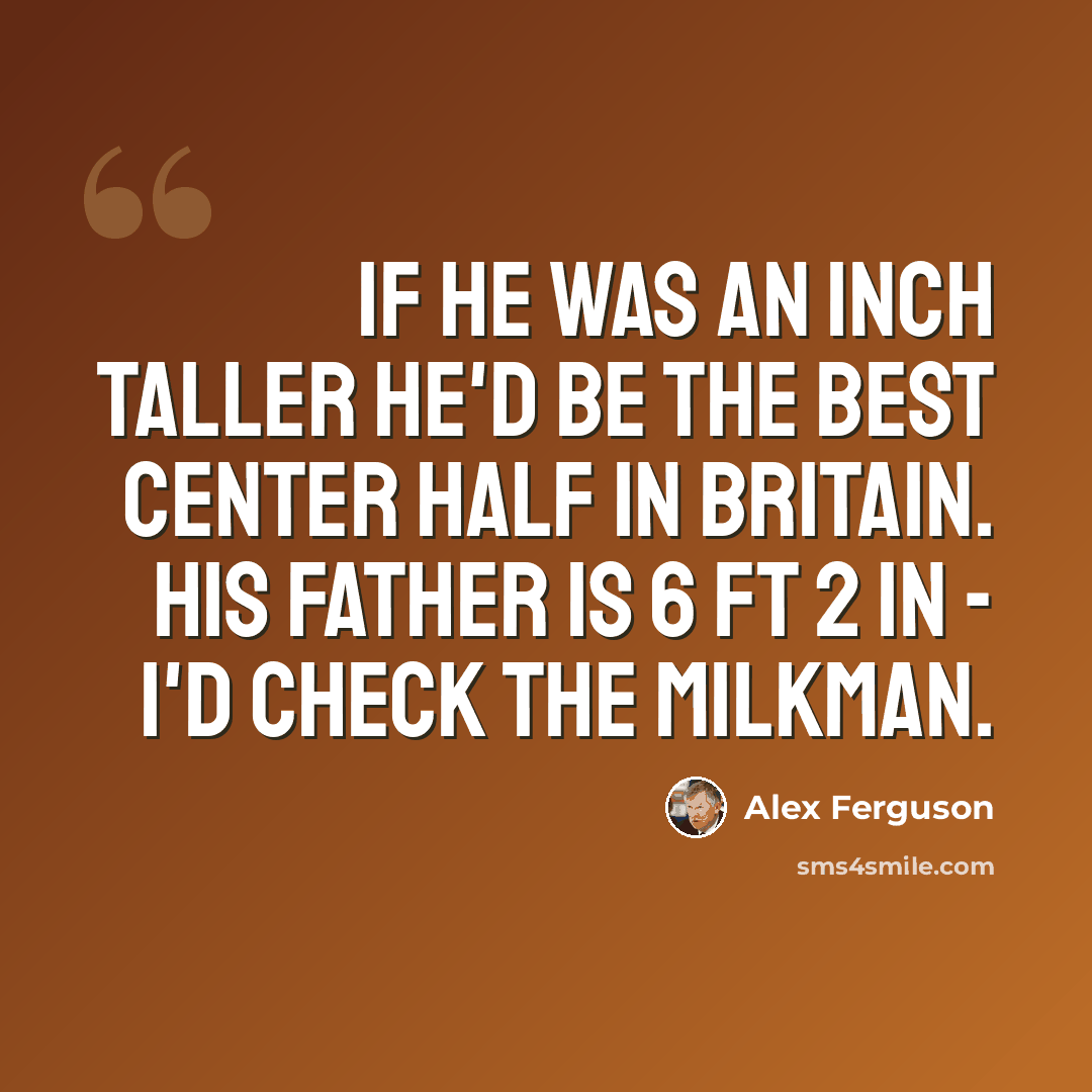 “If he was an inch taller he'd be the best center half in Britain. His father is 6 ft 2 in - I'd check the milkman.” quote by Alex Ferguson