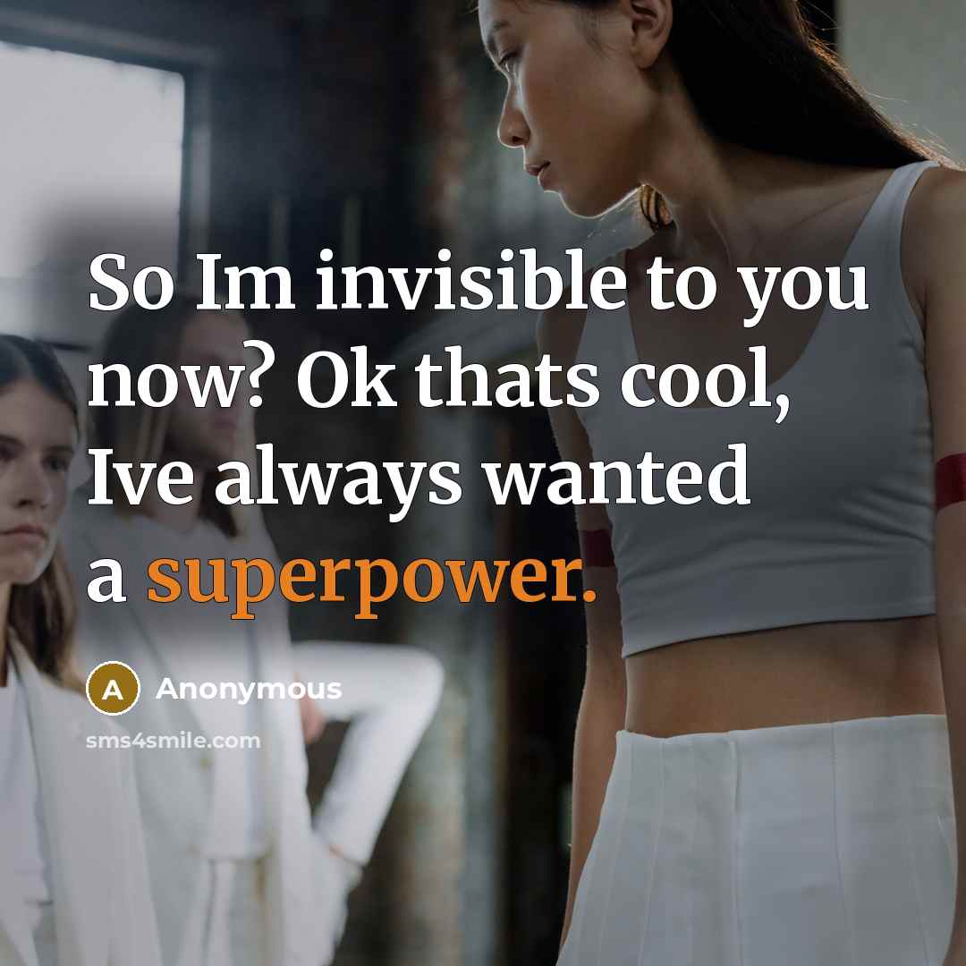 “So Im invisible to you now? Ok thats cool, Ive always wanted a superpower.” quote by Anonymous