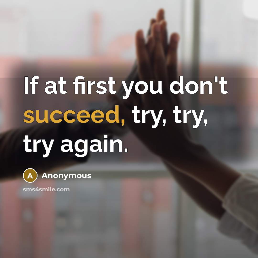 “If at first you don't succeed, try, try, try again.” quote by Anonymous