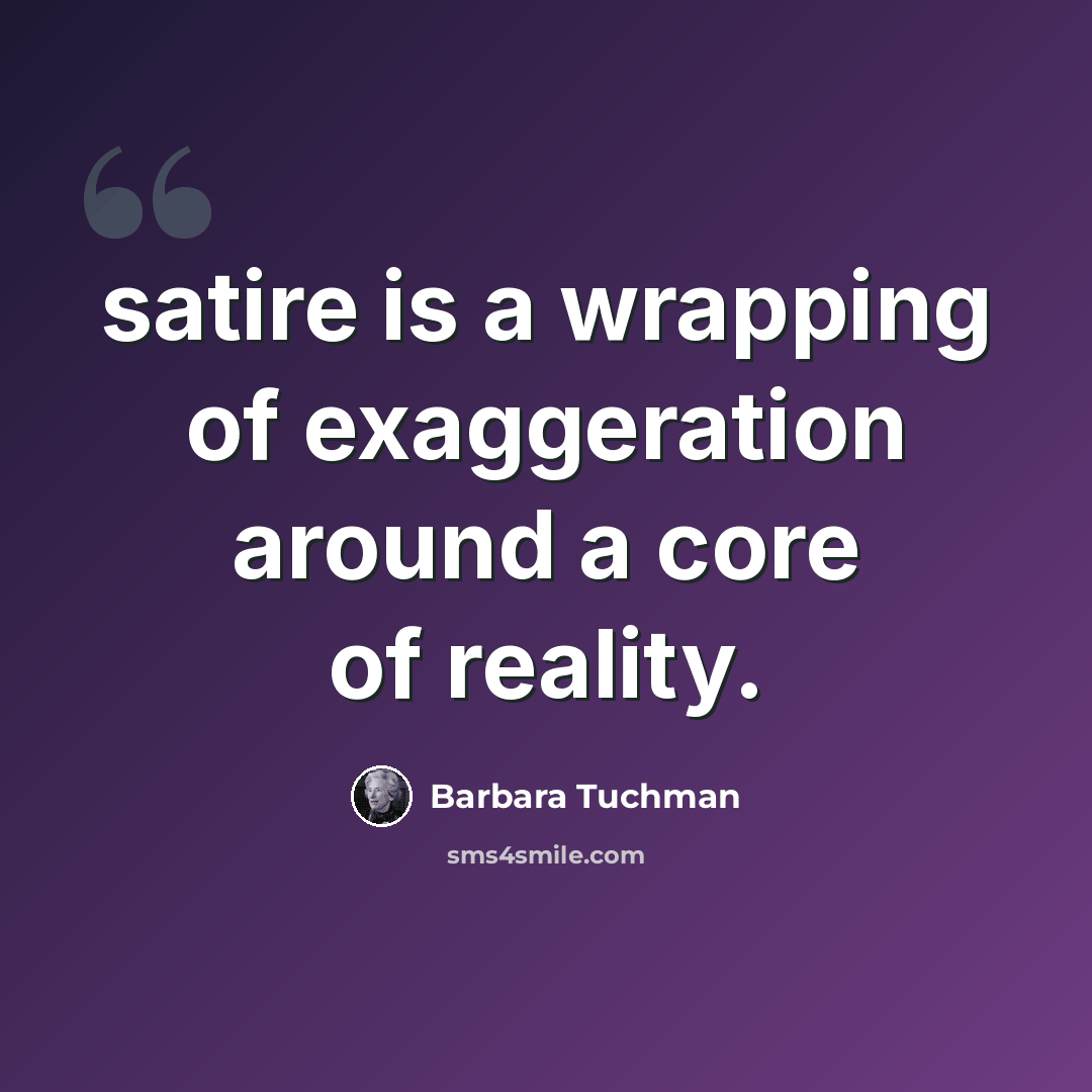 “satire is a wrapping of exaggeration around a core of reality.” quote by Barbara Tuchman