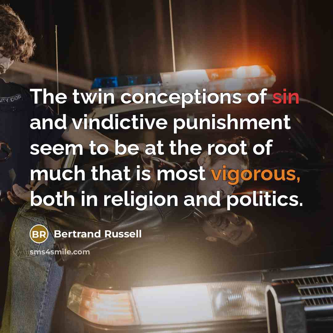 “The twin conceptions of sin and vindictive punishment seem to be at the root of much that is most vigorous, both in religion and politics.” quote by Bertrand Russell
