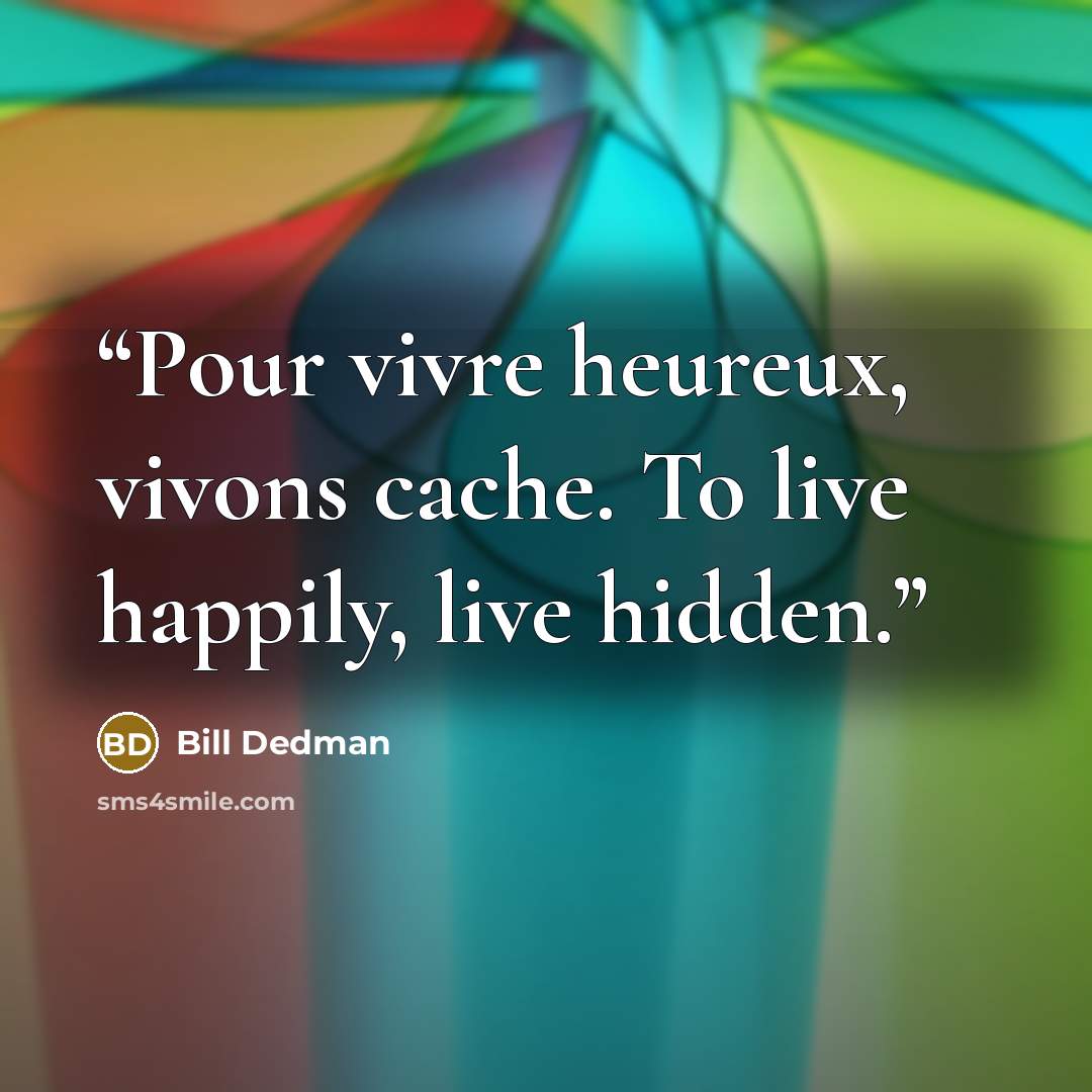 “Pour vivre heureux, vivons cache. To live happily, live hidden.” quote by Bill Dedman