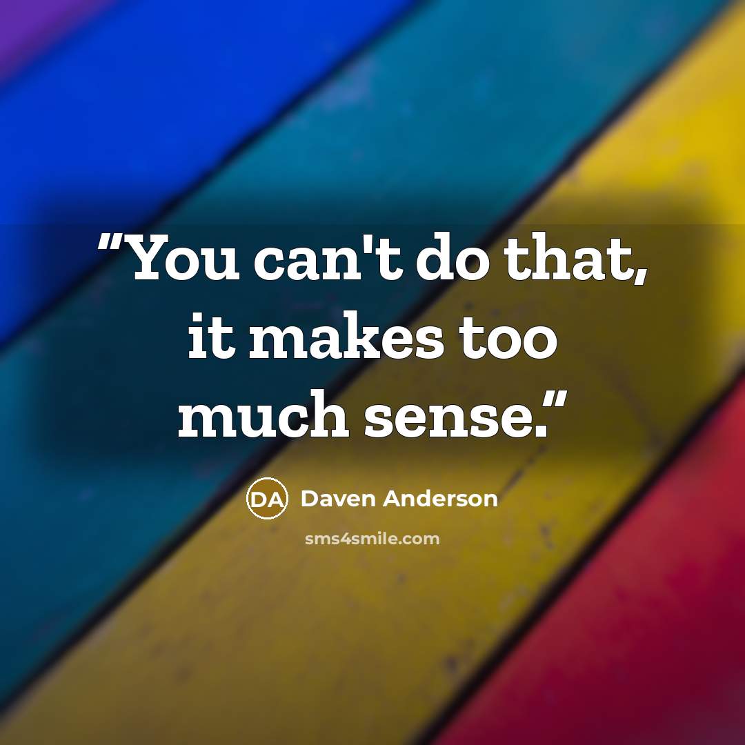 “You can't do that, it makes too much sense.” quote by Daven Anderson