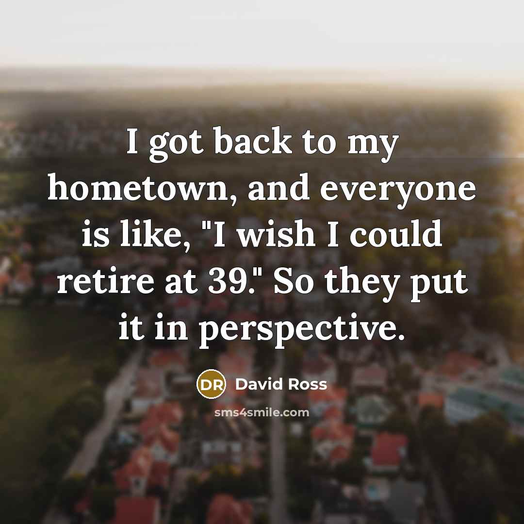 “I got back to my hometown, and everyone is like, "I wish I could retire at 39." So they put it in perspective.” quote by David Ross