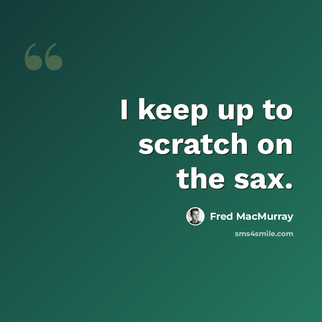 “I keep up to scratch on the sax.” quote by Fred MacMurray